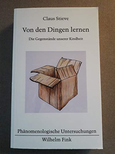 Von den Dingen lernen: Die Gegenstände unserer Kindheit (Phänomenologische Untersuchungen) von Fink Wilhelm GmbH + Co.KG / Verlag Wilhelm Fink